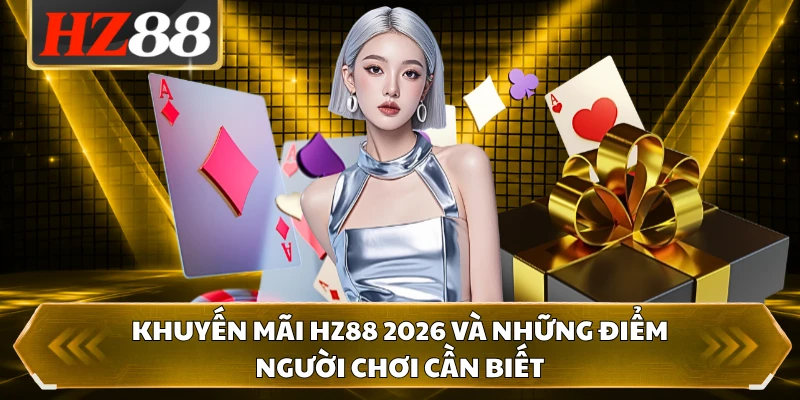 Khuyến mãi HZ88 2026 và những điểm người chơi cần biết