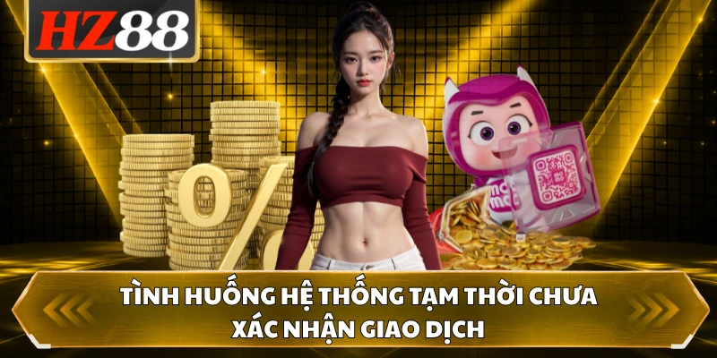 Tình huống hệ thống tạm thời chưa xác nhận giao dịch
